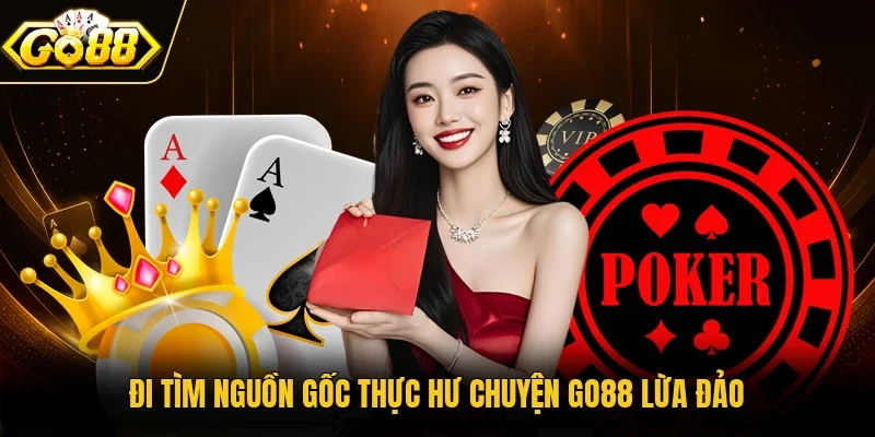 Đi tìm nguồn gốc thực hư chuyện Go88 lừa đảo