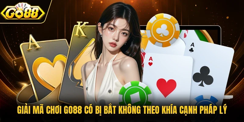 Giải mã chơi Go88 có bị bắt không theo khía cạnh pháp lý