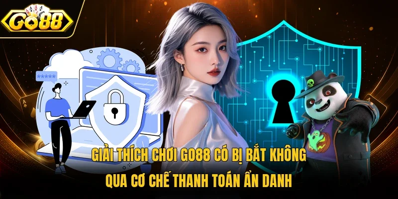 Giải thích chơi Go88 có bị bắt không qua cơ chế thanh toán ẩn danh